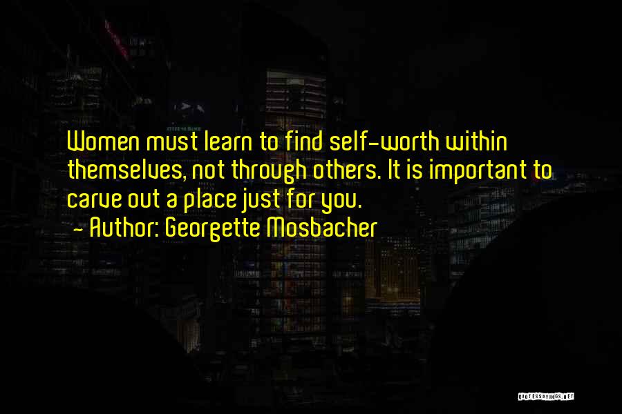 Georgette Mosbacher Quotes: Women Must Learn To Find Self-worth Within Themselves, Not Through Others. It Is Important To Carve Out A Place Just