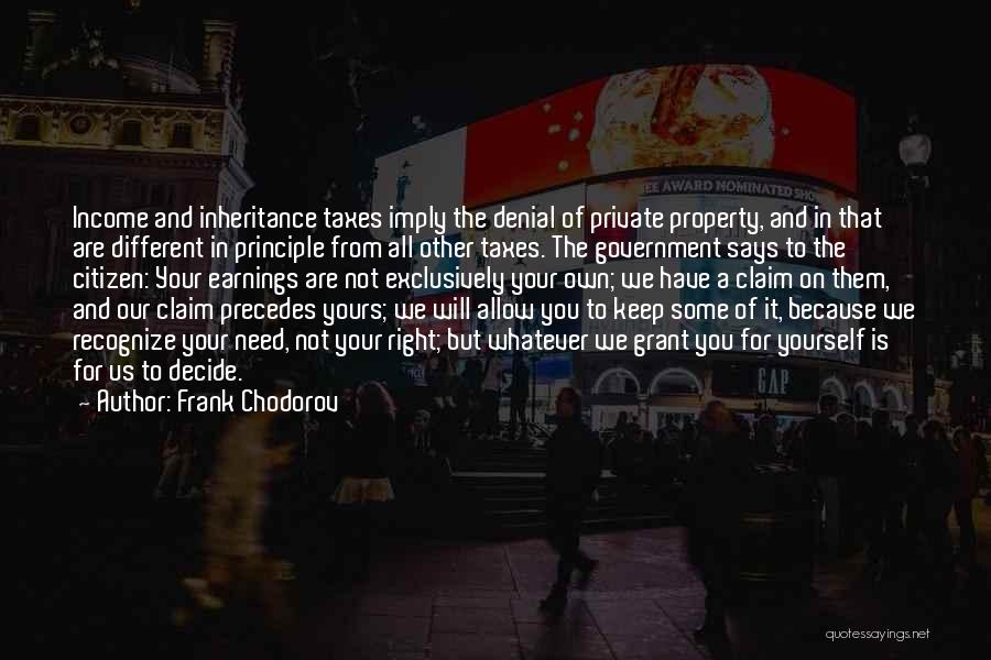 Frank Chodorov Quotes: Income And Inheritance Taxes Imply The Denial Of Private Property, And In That Are Different In Principle From All Other