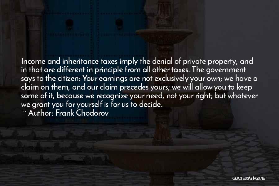 Frank Chodorov Quotes: Income And Inheritance Taxes Imply The Denial Of Private Property, And In That Are Different In Principle From All Other