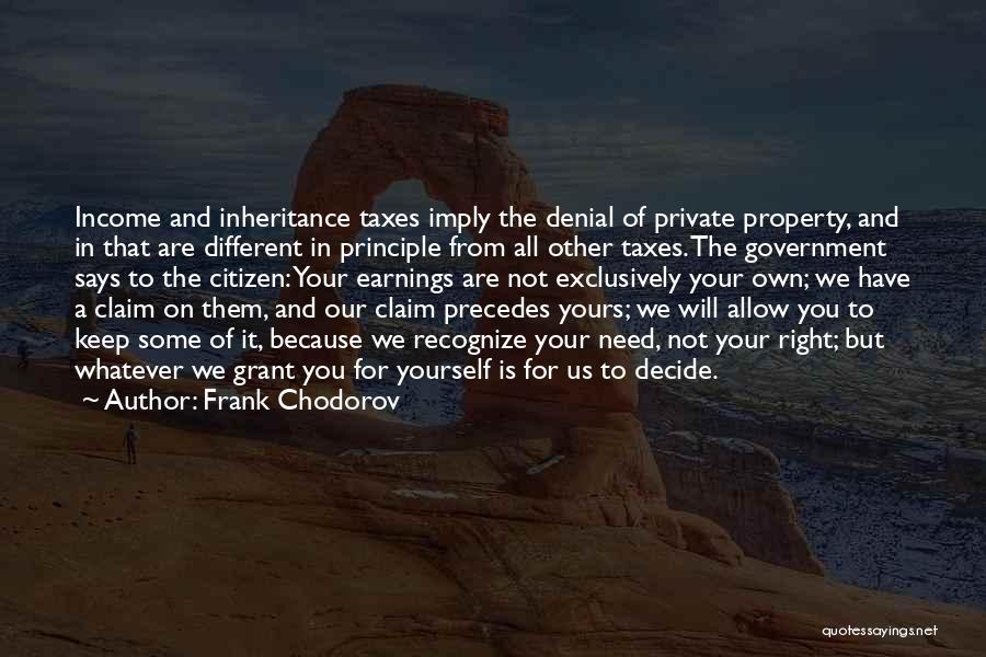 Frank Chodorov Quotes: Income And Inheritance Taxes Imply The Denial Of Private Property, And In That Are Different In Principle From All Other