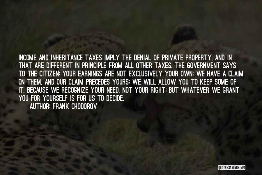 Frank Chodorov Quotes: Income And Inheritance Taxes Imply The Denial Of Private Property, And In That Are Different In Principle From All Other