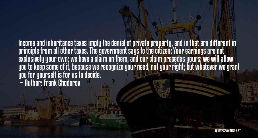 Frank Chodorov Quotes: Income And Inheritance Taxes Imply The Denial Of Private Property, And In That Are Different In Principle From All Other