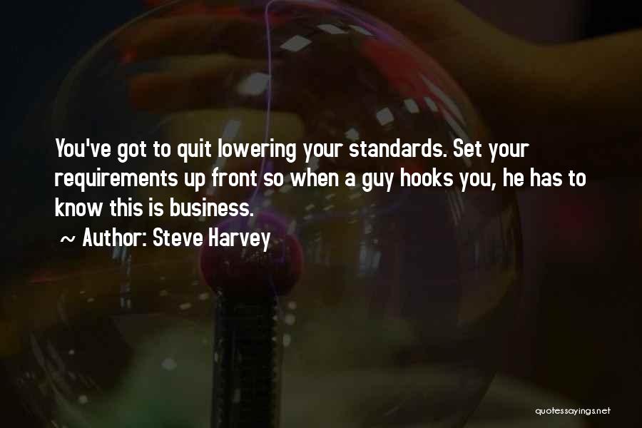 Steve Harvey Quotes: You've Got To Quit Lowering Your Standards. Set Your Requirements Up Front So When A Guy Hooks You, He Has