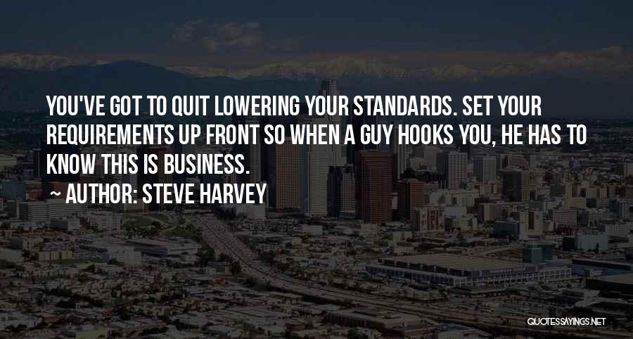 Steve Harvey Quotes: You've Got To Quit Lowering Your Standards. Set Your Requirements Up Front So When A Guy Hooks You, He Has