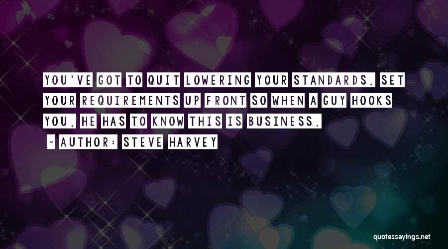 Steve Harvey Quotes: You've Got To Quit Lowering Your Standards. Set Your Requirements Up Front So When A Guy Hooks You, He Has