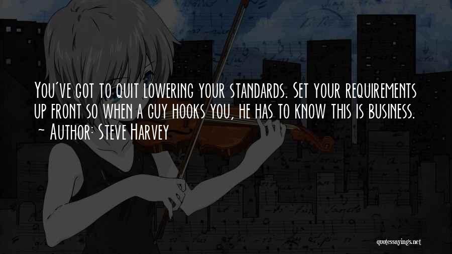 Steve Harvey Quotes: You've Got To Quit Lowering Your Standards. Set Your Requirements Up Front So When A Guy Hooks You, He Has