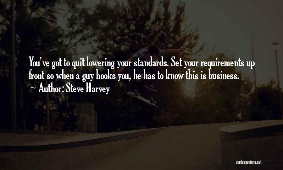 Steve Harvey Quotes: You've Got To Quit Lowering Your Standards. Set Your Requirements Up Front So When A Guy Hooks You, He Has