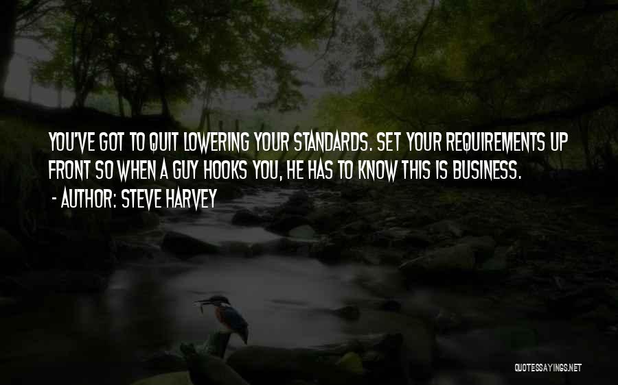 Steve Harvey Quotes: You've Got To Quit Lowering Your Standards. Set Your Requirements Up Front So When A Guy Hooks You, He Has