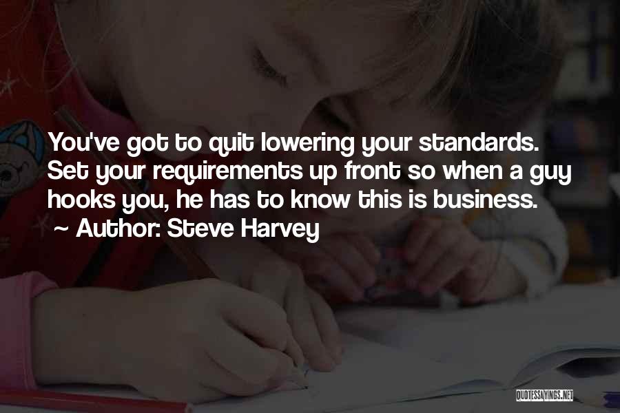 Steve Harvey Quotes: You've Got To Quit Lowering Your Standards. Set Your Requirements Up Front So When A Guy Hooks You, He Has