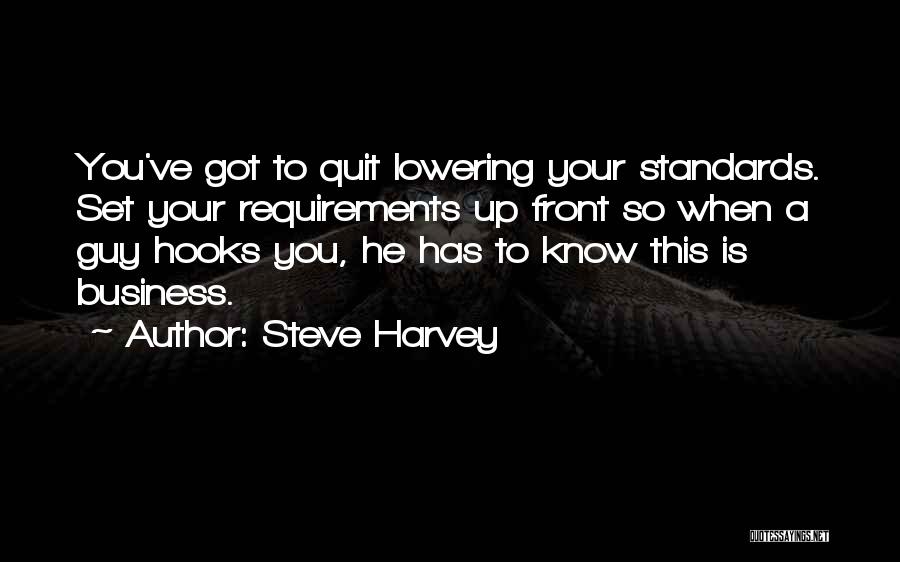 Steve Harvey Quotes: You've Got To Quit Lowering Your Standards. Set Your Requirements Up Front So When A Guy Hooks You, He Has