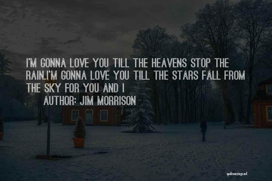 Jim Morrison Quotes: I'm Gonna Love You Till The Heavens Stop The Rain.i'm Gonna Love You Till The Stars Fall From The Sky