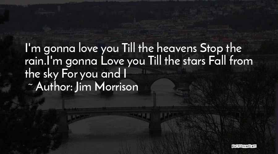 Jim Morrison Quotes: I'm Gonna Love You Till The Heavens Stop The Rain.i'm Gonna Love You Till The Stars Fall From The Sky