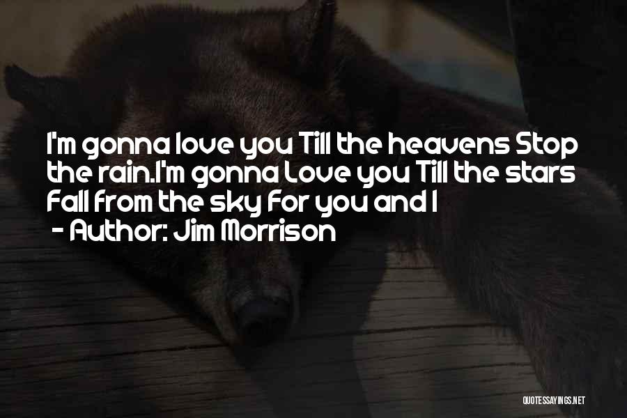 Jim Morrison Quotes: I'm Gonna Love You Till The Heavens Stop The Rain.i'm Gonna Love You Till The Stars Fall From The Sky