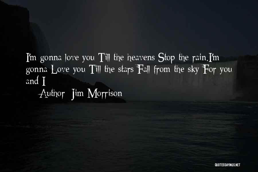 Jim Morrison Quotes: I'm Gonna Love You Till The Heavens Stop The Rain.i'm Gonna Love You Till The Stars Fall From The Sky