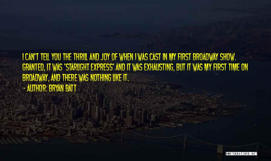 Bryan Batt Quotes: I Can't Tell You The Thrill And Joy Of When I Was Cast In My First Broadway Show. Granted, It