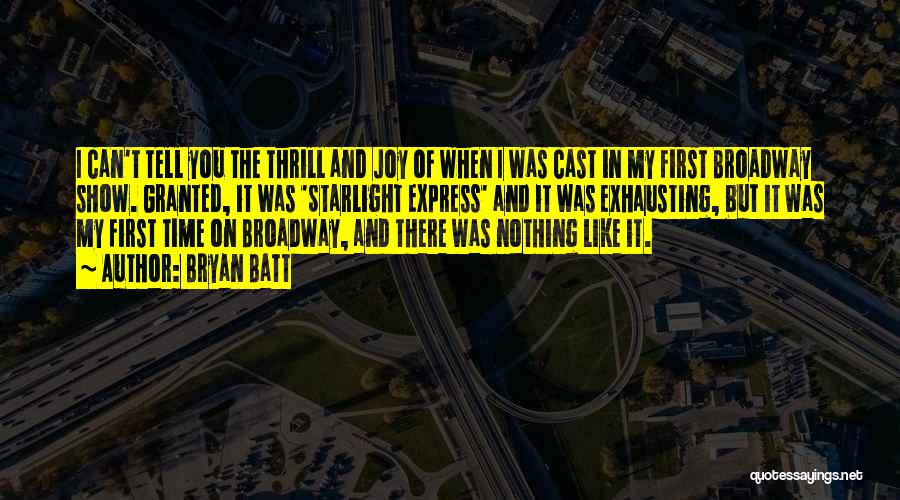 Bryan Batt Quotes: I Can't Tell You The Thrill And Joy Of When I Was Cast In My First Broadway Show. Granted, It