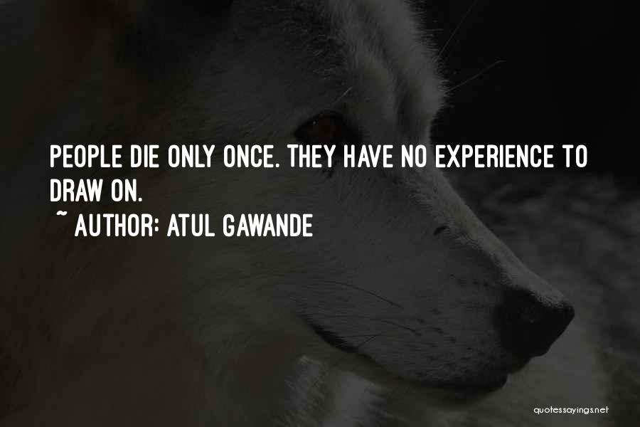 Atul Gawande Quotes: People Die Only Once. They Have No Experience To Draw On.