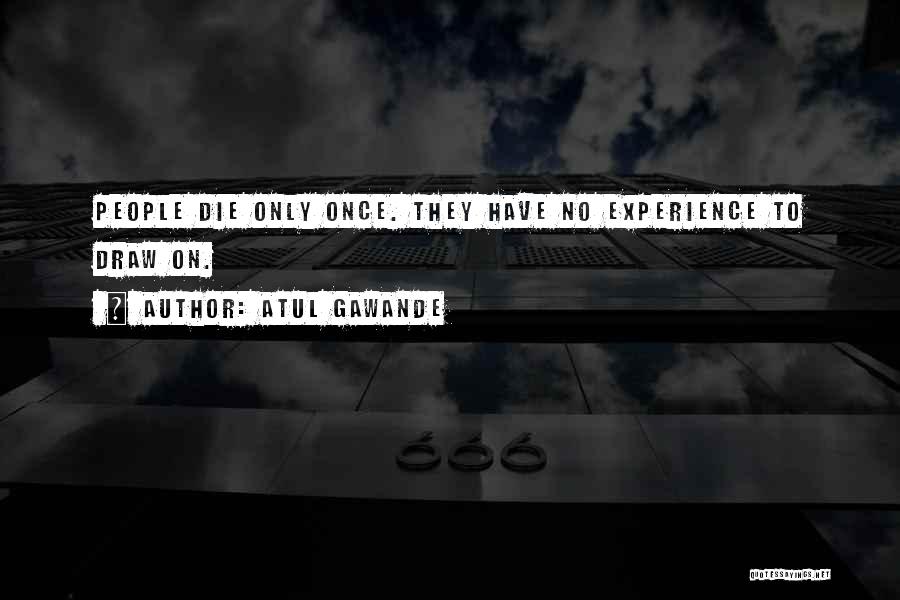 Atul Gawande Quotes: People Die Only Once. They Have No Experience To Draw On.