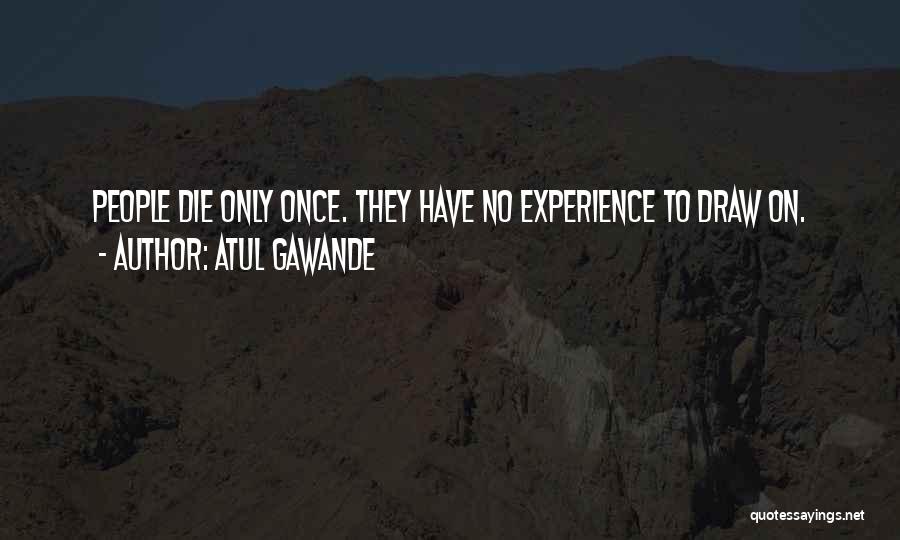 Atul Gawande Quotes: People Die Only Once. They Have No Experience To Draw On.
