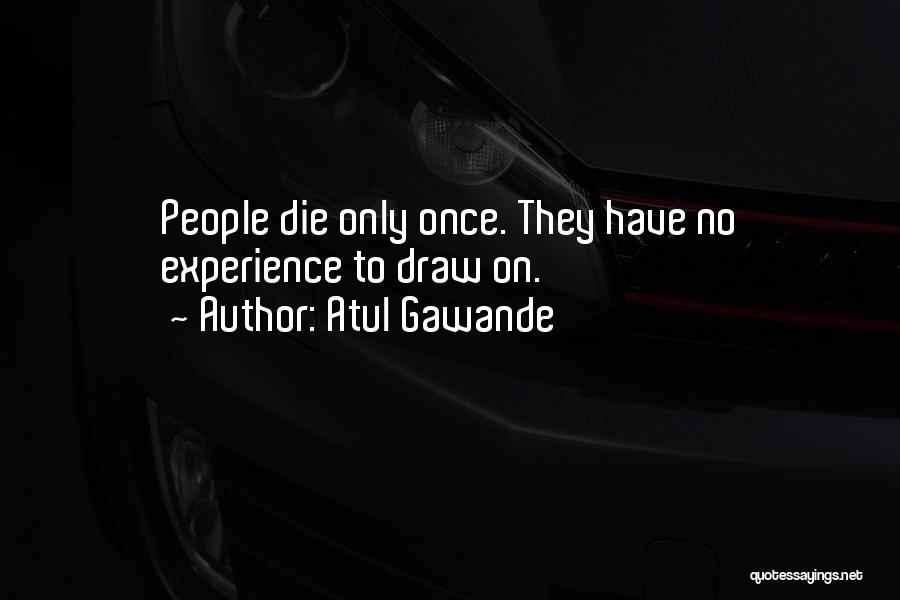 Atul Gawande Quotes: People Die Only Once. They Have No Experience To Draw On.