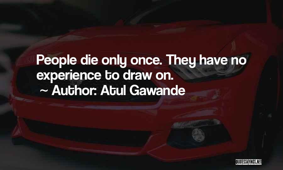 Atul Gawande Quotes: People Die Only Once. They Have No Experience To Draw On.