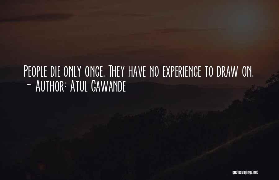 Atul Gawande Quotes: People Die Only Once. They Have No Experience To Draw On.