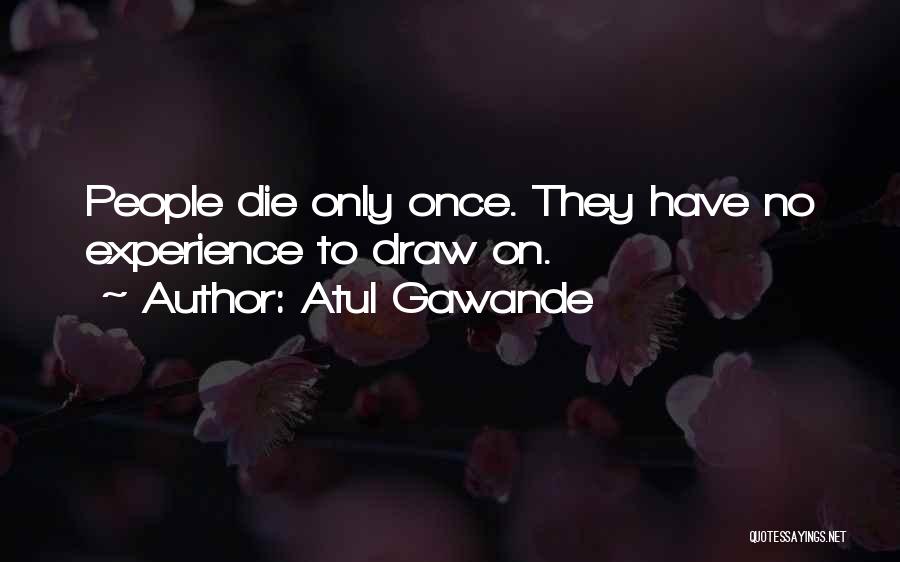 Atul Gawande Quotes: People Die Only Once. They Have No Experience To Draw On.