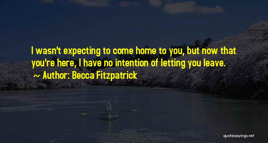 Becca Fitzpatrick Quotes: I Wasn't Expecting To Come Home To You, But Now That You're Here, I Have No Intention Of Letting You