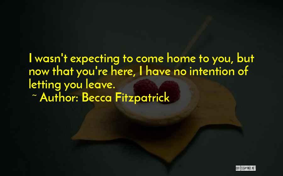 Becca Fitzpatrick Quotes: I Wasn't Expecting To Come Home To You, But Now That You're Here, I Have No Intention Of Letting You