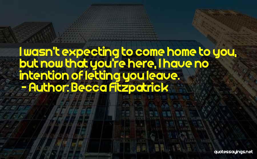 Becca Fitzpatrick Quotes: I Wasn't Expecting To Come Home To You, But Now That You're Here, I Have No Intention Of Letting You
