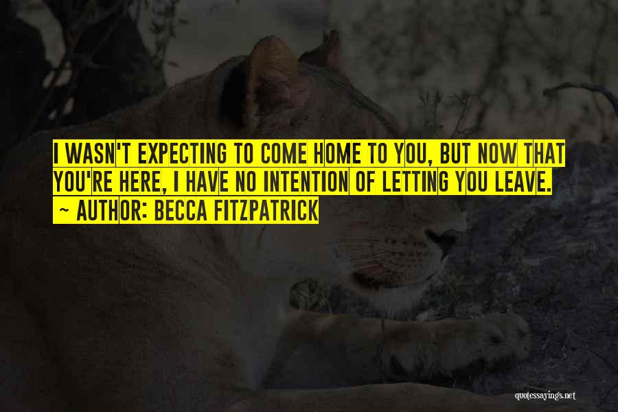 Becca Fitzpatrick Quotes: I Wasn't Expecting To Come Home To You, But Now That You're Here, I Have No Intention Of Letting You