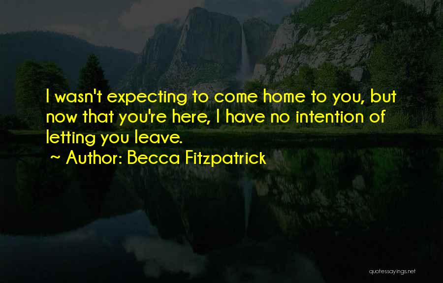Becca Fitzpatrick Quotes: I Wasn't Expecting To Come Home To You, But Now That You're Here, I Have No Intention Of Letting You