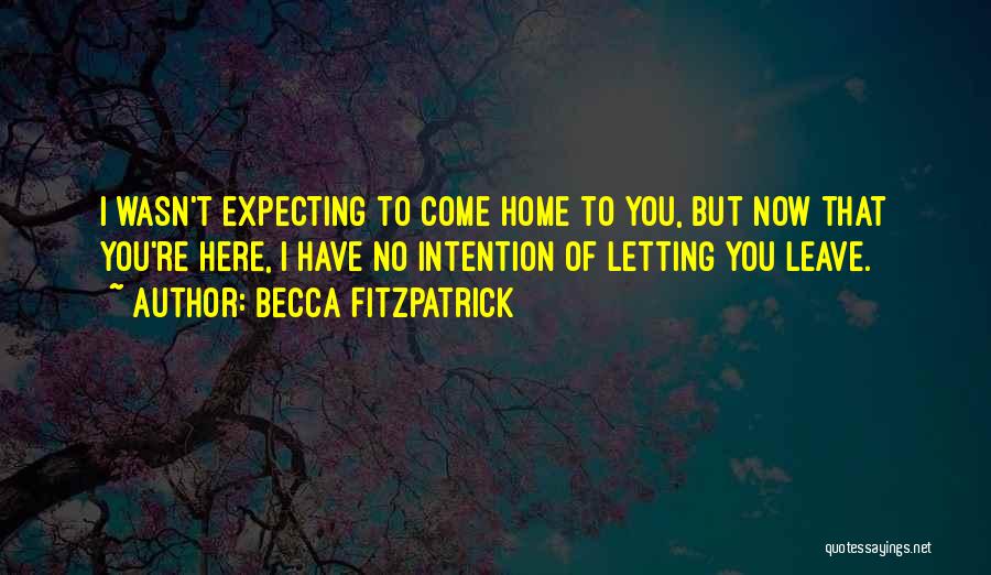 Becca Fitzpatrick Quotes: I Wasn't Expecting To Come Home To You, But Now That You're Here, I Have No Intention Of Letting You