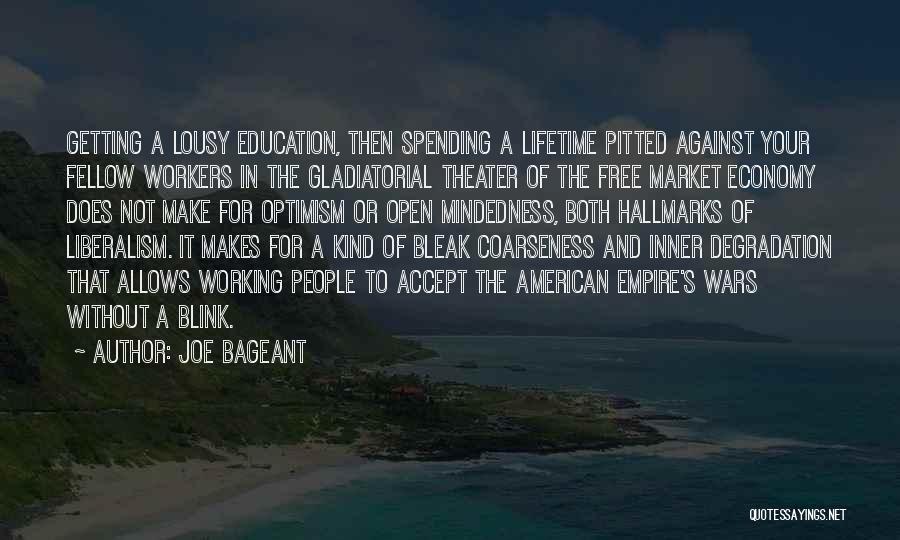 Joe Bageant Quotes: Getting A Lousy Education, Then Spending A Lifetime Pitted Against Your Fellow Workers In The Gladiatorial Theater Of The Free