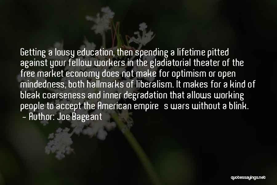 Joe Bageant Quotes: Getting A Lousy Education, Then Spending A Lifetime Pitted Against Your Fellow Workers In The Gladiatorial Theater Of The Free