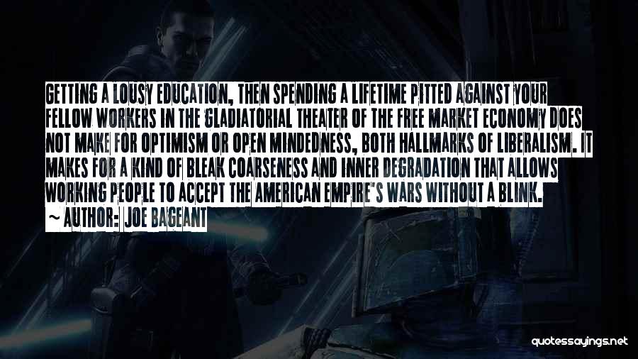 Joe Bageant Quotes: Getting A Lousy Education, Then Spending A Lifetime Pitted Against Your Fellow Workers In The Gladiatorial Theater Of The Free