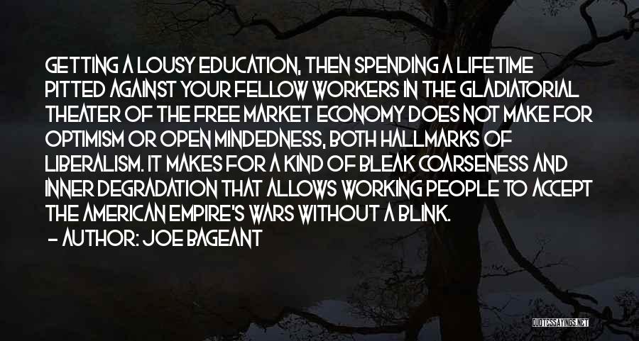 Joe Bageant Quotes: Getting A Lousy Education, Then Spending A Lifetime Pitted Against Your Fellow Workers In The Gladiatorial Theater Of The Free