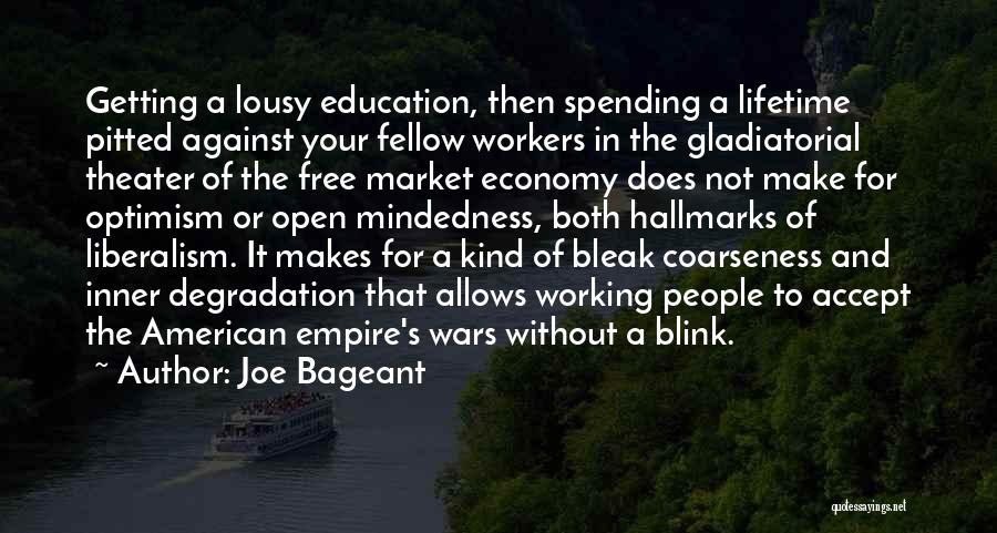 Joe Bageant Quotes: Getting A Lousy Education, Then Spending A Lifetime Pitted Against Your Fellow Workers In The Gladiatorial Theater Of The Free