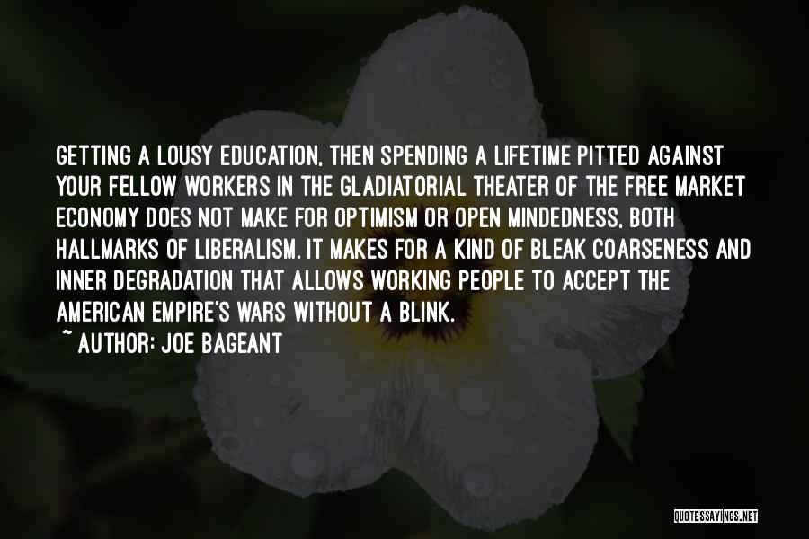 Joe Bageant Quotes: Getting A Lousy Education, Then Spending A Lifetime Pitted Against Your Fellow Workers In The Gladiatorial Theater Of The Free