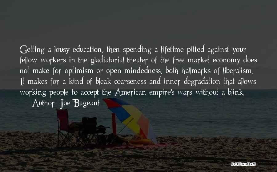 Joe Bageant Quotes: Getting A Lousy Education, Then Spending A Lifetime Pitted Against Your Fellow Workers In The Gladiatorial Theater Of The Free