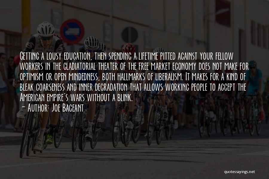 Joe Bageant Quotes: Getting A Lousy Education, Then Spending A Lifetime Pitted Against Your Fellow Workers In The Gladiatorial Theater Of The Free