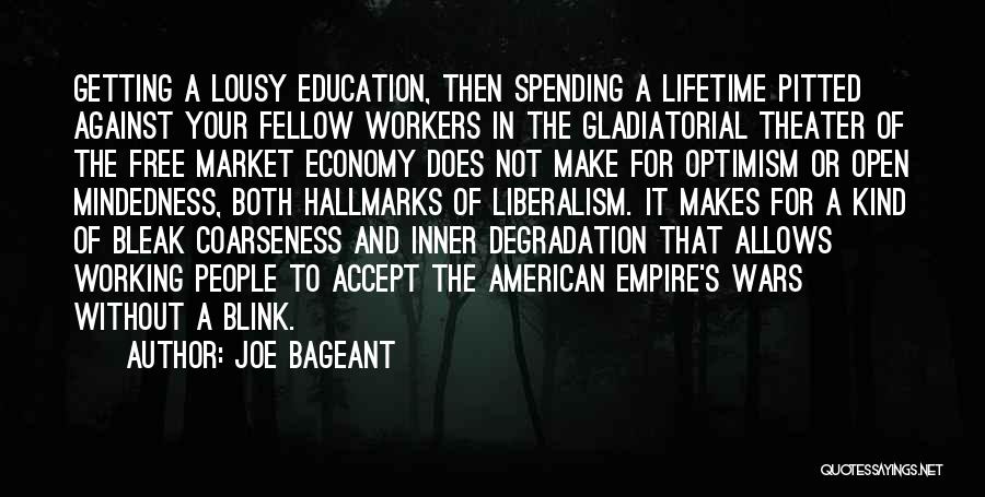 Joe Bageant Quotes: Getting A Lousy Education, Then Spending A Lifetime Pitted Against Your Fellow Workers In The Gladiatorial Theater Of The Free