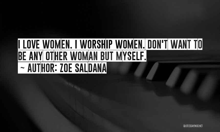 Zoe Saldana Quotes: I Love Women. I Worship Women. Don't Want To Be Any Other Woman But Myself.