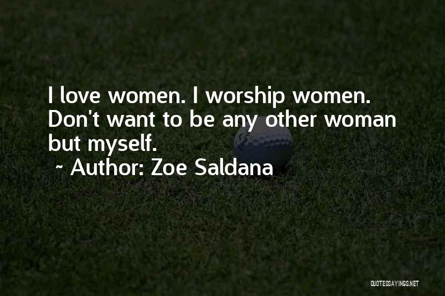 Zoe Saldana Quotes: I Love Women. I Worship Women. Don't Want To Be Any Other Woman But Myself.