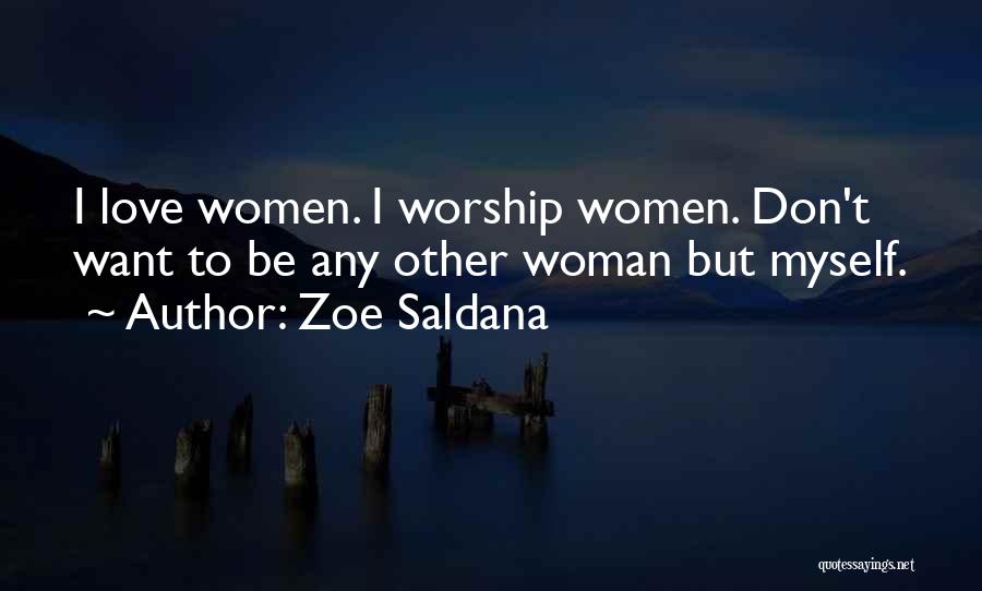 Zoe Saldana Quotes: I Love Women. I Worship Women. Don't Want To Be Any Other Woman But Myself.