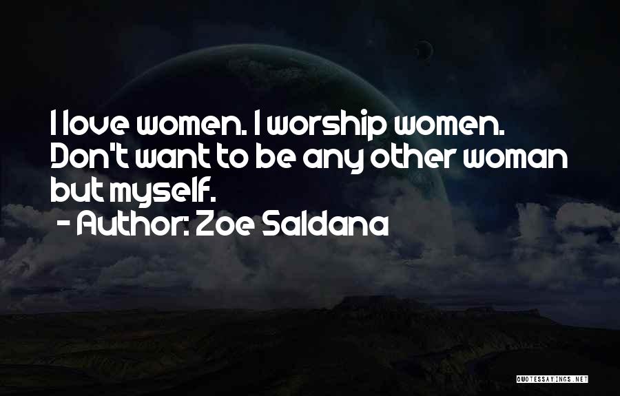 Zoe Saldana Quotes: I Love Women. I Worship Women. Don't Want To Be Any Other Woman But Myself.