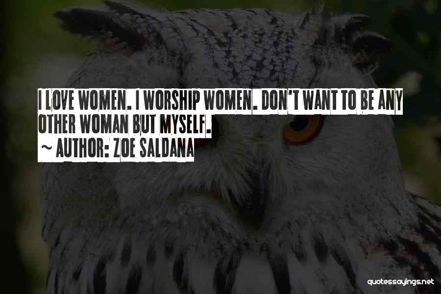 Zoe Saldana Quotes: I Love Women. I Worship Women. Don't Want To Be Any Other Woman But Myself.