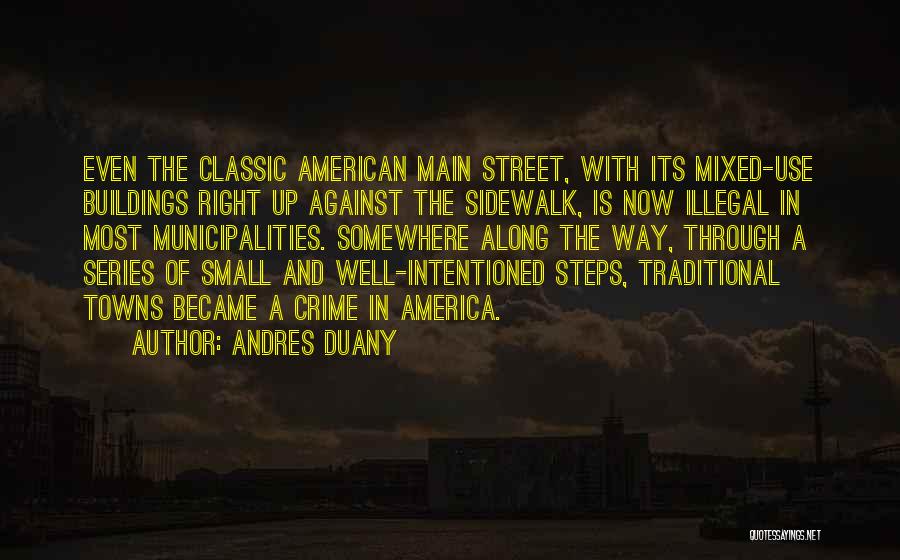 Andres Duany Quotes: Even The Classic American Main Street, With Its Mixed-use Buildings Right Up Against The Sidewalk, Is Now Illegal In Most