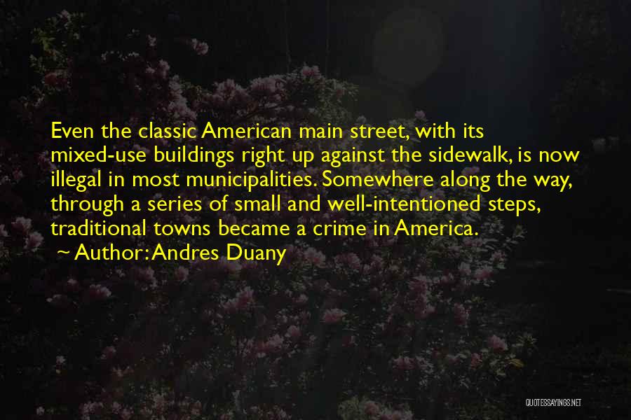 Andres Duany Quotes: Even The Classic American Main Street, With Its Mixed-use Buildings Right Up Against The Sidewalk, Is Now Illegal In Most