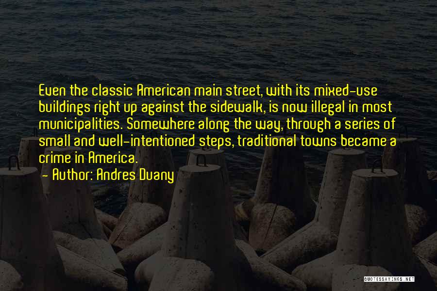 Andres Duany Quotes: Even The Classic American Main Street, With Its Mixed-use Buildings Right Up Against The Sidewalk, Is Now Illegal In Most